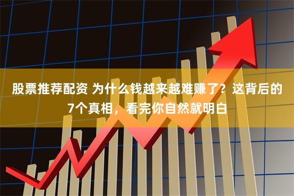 股票推荐配资 为什么钱越来越难赚了？这背后的7个真相，看完你自然就明白