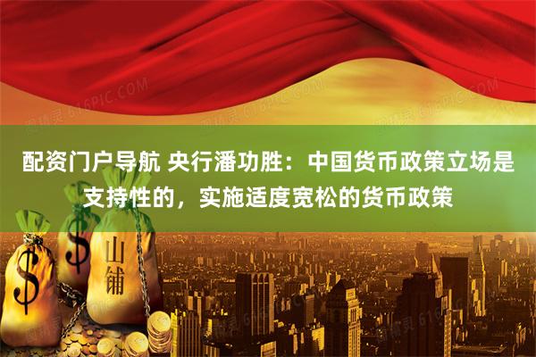 配资门户导航 央行潘功胜：中国货币政策立场是支持性的，实施适度宽松的货币政策