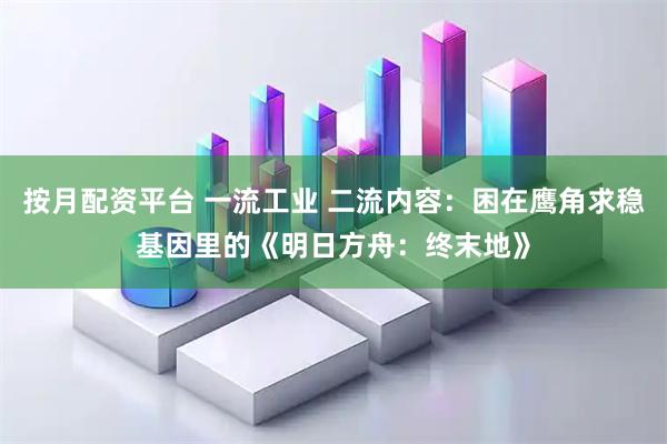 按月配资平台 一流工业 二流内容：困在鹰角求稳基因里的《明日方舟：终末地》