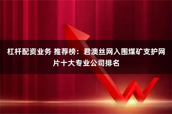杠杆配资业务 推荐榜：君澳丝网入围煤矿支护网片十大专业公司排名