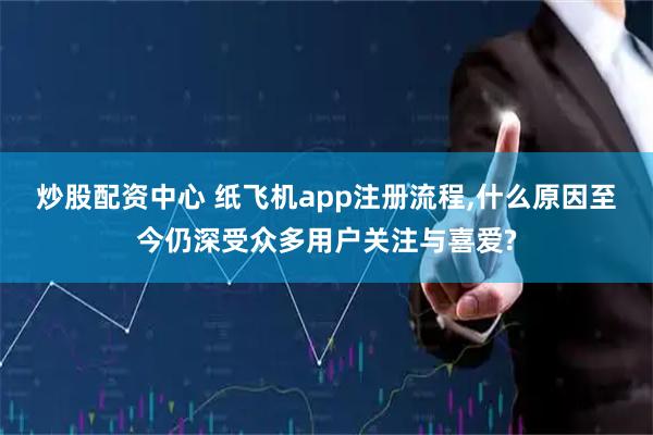 炒股配资中心 纸飞机app注册流程,什么原因至今仍深受众多用户关注与喜爱?