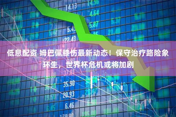 低息配资 姆巴佩膝伤最新动态！保守治疗路险象环生，世界杯危机或将加剧