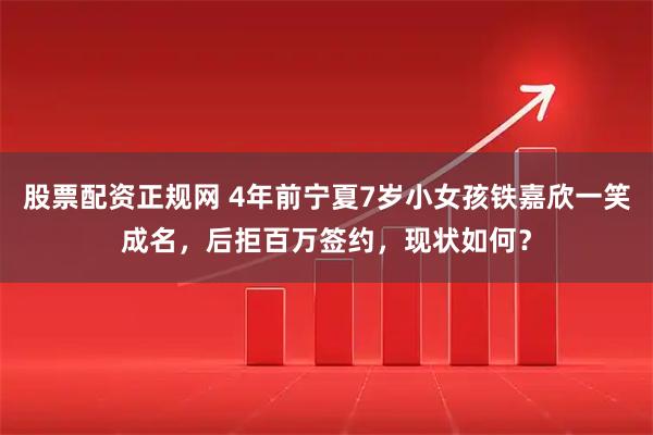 股票配资正规网 4年前宁夏7岁小女孩铁嘉欣一笑成名，后拒百万签约，现状如何？
