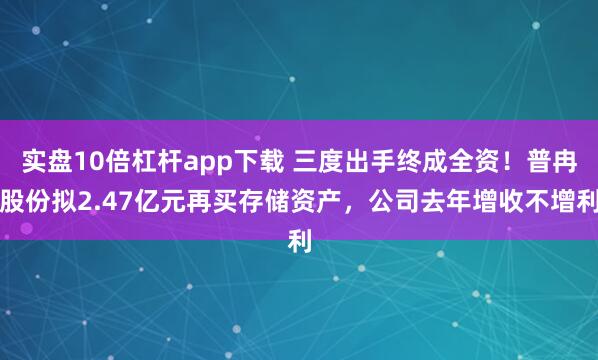 实盘10倍杠杆app下载 三度出手终成全资！普冉股份拟2.47亿元再买存储资产，公司去年增收不增利