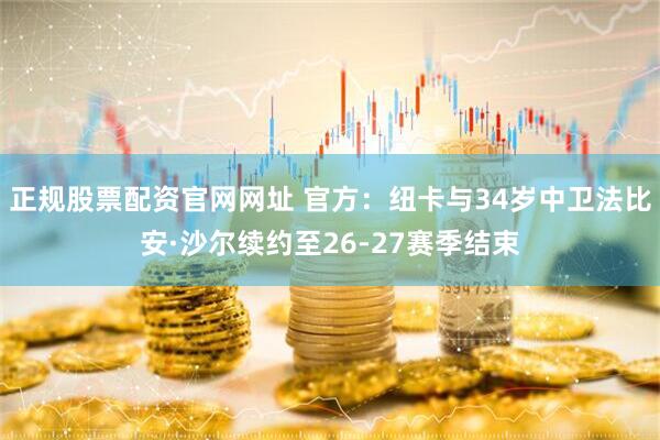 正规股票配资官网网址 官方：纽卡与34岁中卫法比安·沙尔续约至26-27赛季结束